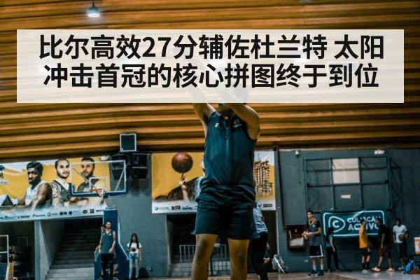 比尔高效27分辅佐杜兰特 太阳冲击首冠的核心拼图终于到位 - kaiyun