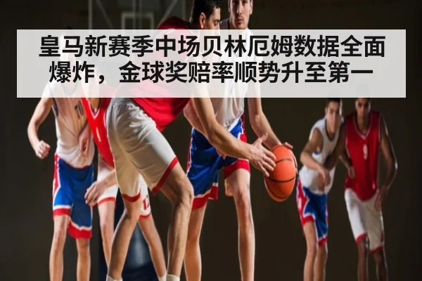 皇马新赛季中场贝林厄姆数据全面爆炸，金球奖赔率顺势升至第一 | kaiyun