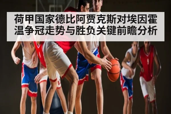 荷甲国家德比阿贾克斯对埃因霍温争冠走势与胜负关键前瞻分析 | kaiyun