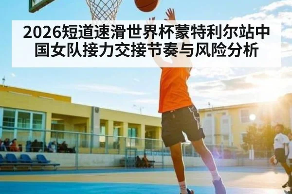 2026短道速滑世界杯蒙特利尔站中国女队接力交接节奏与风险分析 - kaiyun